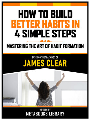 cover image of How to Build Better Habits In 4 Simple Steps--Based On the Teachings of James Clear